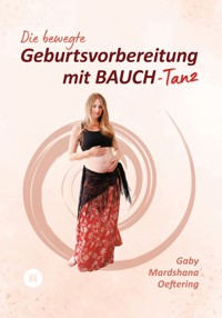 Die bewegte Geburtsvorbereitung mit BAUCH-Tanz - Gaby Mardshana Oeftering - E-Book