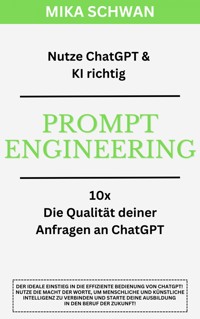 Nutze ChatGPT richtig - Prompt Engineering: Einsteiger Buch im effektiven Umgang mit ChatGPT – inklusive zahlreicher detaillierter Beispiele - Mika Schwan - E-Book