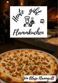 Heute gibt es - Flammkuchen - Blaze Flamingrill - E-Book