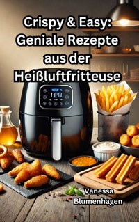 Crispy & Easy: Geniale Rezepte aus der Heißluftfritteuse - Vanessa Blumenhagen - E-Book