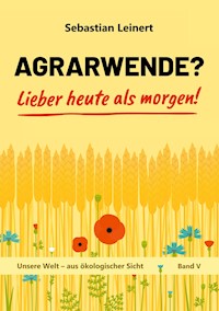 Agrarwende? Lieber heute als morgen! - Sebastian Leinert - E-Book