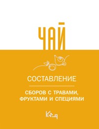Чай. Составление сборов с травами, фруктами и специями - авторов Коллектив - E-Book
