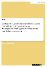 Strategische Unternehmensführung anhand eines fiktiven Beispiels. Change Management, Strategieimplementierung und Balance-Scorecard - S-M. T. - E-Book