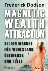 Magnetic Wealth Attraction - Sei ein Magnet für Wohlstand, Überfluss und Fülle - Frederick E. Dodson - E-Book