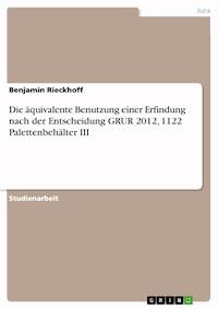 Die äquivalente Benutzung einer Erfindung nach der Entscheidung GRUR 2012, 1122 Palettenbehälter III - Benjamin Rieckhoff - E-Book