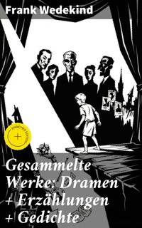 Gesammelte Werke: Dramen + Erzählungen + Gedichte - Frank Wedekind - E-Book