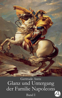 Glanz und Untergang der Familie Napoleons. Band 1 - Gertrude Aretz - kostenlos E-Book