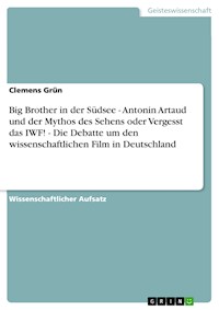 Big Brother in der Südsee - Antonin Artaud und der Mythos des Sehens oder Vergesst das IWF! - Die Debatte um den wissenschaftlichen Film in Deutschland - Clemens Grün - E-Book
