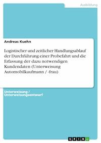 Logistischer und zeitlicher Handlungsablauf der Durchführung einer Probefahrt und die Erfassung der dazu notwendigen Kundendaten (Unterweisung Automobilkaufmann / -frau) - Andreas Kuehn - E-Book