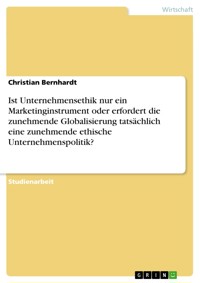 Ist Unternehmensethik nur ein Marketinginstrument oder erfordert die zunehmende Globalisierung tatsächlich eine zunehmende ethische Unternehmenspolitik? - Christian Bernhardt - E-Book