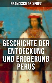 Geschichte der Entdeckung und Eroberung Perus - Francisco de Xerez - E-Book
