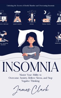Insomnia: Unlocking the Secrets of Restful Slumber and Overcoming Insomnia (Master Your Ability to Overcome Anxiety, Relieve Stress, and Stop Negative Thinking) - James Clark - E-Book