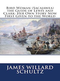Bird Woman (Sacajawea) the Guide of Lewis and Clark (Illustrated) - James Willard Schultz - E-Book