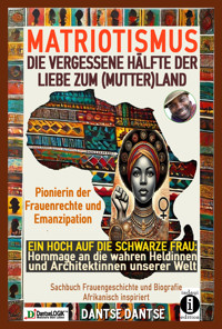 MATRIOTISMUS - DIE VERGESSENE HÄLFTE DER LIEBE ZUM (MUTTER)LAND: Ein Hoch auf die schwarze Frau: Hommage an die wahren Heldinnen und Architektinnen unserer Welt - Dantse Dantse - E-Book