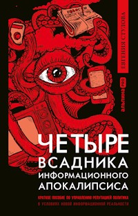 Четыре всадника информационного апокалипсиса: Краткое пособие по управлению репутацией политика в условиях новой информационной реальности - Евгения Стулова - E-Book