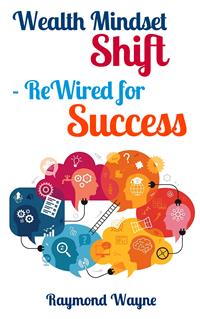 Wealth Mindset Shift ReWired for Success - Raymond Wayne - E-Book
