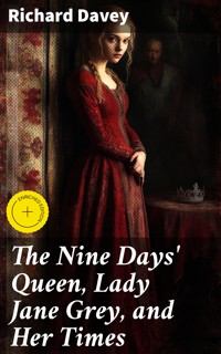 The Nine Days' Queen, Lady Jane Grey, and Her Times - Richard Davey - E-Book