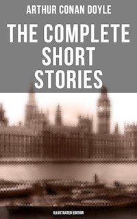 The Complete Short Stories of Sir Arthur Conan Doyle (Illustrated Edition) - Arthur Conan Doyle - E-Book