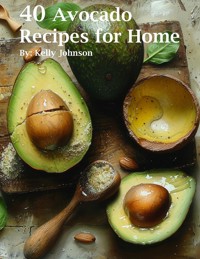 40 Avocado Recipes for Home - Kelly Johnson - E-Book