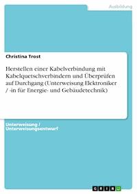 Herstellen einer Kabelverbindung mit Kabelquetschverbindern und Überprüfen auf Durchgang (Unterweisung Elektroniker / -in für Energie- und Gebäudetechnik) - Christina Trost - E-Book