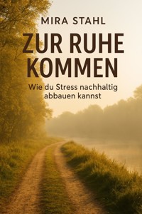 "Zur Ruhe kommen: Wie du Stress nachhaltig abbauen kannst" - Mira Stahl - E-Book