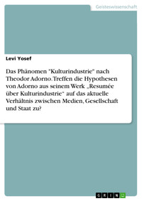 Das Phänomen "Kulturindustrie" nach Theodor Adorno. Treffen die Hypothesen von Adorno aus seinem Werk „Resumée über Kulturindustrie“ auf das aktuelle Verhältnis zwischen Medien, Gesellschaft und Staat zu? - Levi Yosef - E-Book