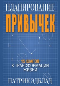 Планирование привычек: 15 шагов к трансформации жизни - Патрик Эдблад - E-Book