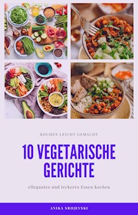 10 vegetarische Gerichte - vegetarische Rezepte für ihr zu Hause - Anika Srojevski - E-Book