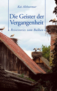 Die Geister der Vergangenheit. Reisestories vom Balkan - Kai Althoetmar - E-Book