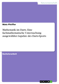 Mathematik im Darts. Eine fachmathematische Untersuchung ausgewählter Aspekte des Darts-Sports - Mats Pfeiffer - E-Book