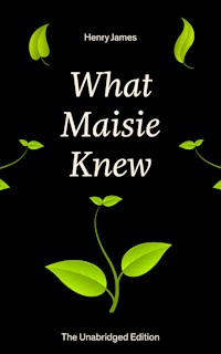 What Maisie Knew (The Unabridged Edition) - Henry James - E-Book