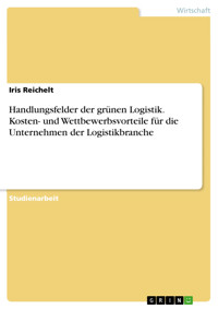 Handlungsfelder der grünen Logistik. Kosten- und Wettbewerbsvorteile für die Unternehmen der Logistikbranche - Iris Reichelt - E-Book
