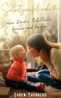 Selbstzweifel ade - wie Kinder Selbstliebe lernen und finden - Caren Tuchberg - E-Book