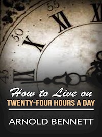 How to Live on Twenty-Four Hours a Day - Arnold Bennett - E-Book