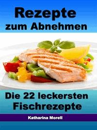 Rezepte zum Abnehmen - Die 22 leckersten Fischrezepte mit Tipps zum Abnehmen - Katharina Morell - E-Book