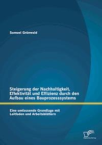 Steigerung der Nachhaltigkeit, Effektivität und Effizienz durch den Aufbau eines Bauprozesssystems: Eine umfassende Grundlage mit Leitfaden und Arbeitsblättern - Samuel Grünwald - E-Book