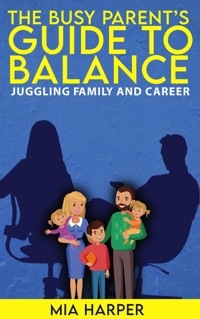 The Busy Parent’s Guide to Balance - Juggling Family and Career - Mia Harper - E-Book