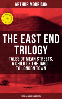 THE EAST END TRILOGY: Tales of Mean Streets, A Child of the Jago & To London Town - Arthur Morrison - E-Book