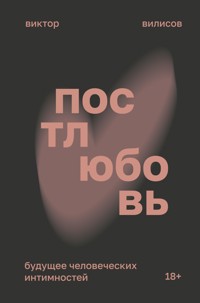Постлюбовь. Будущее человеческих интимностей - Виктор Вилисов - E-Book