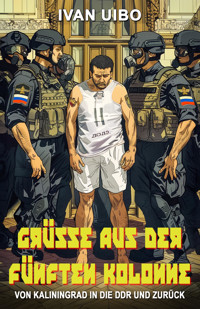Grüße aus der Fünften Kolonne – Von Kaliningrad in die DDR und zurück - Ivan Uibo - E-Book