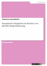 Europäische Integration im Kontext von globaler Regionalisierung - Johanna Leyendecker - kostenlos E-Book