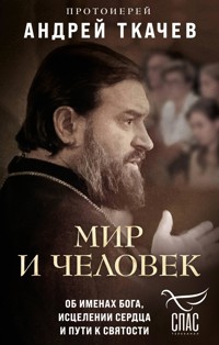 Мир и человек. Об именах Бога, исцелении сердца и пути к святости - Протоиерей Андрей Ткачев - E-Book