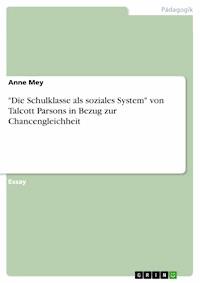"Die Schulklasse als soziales System" von Talcott Parsons in Bezug zur Chancengleichheit - Anne Mey - E-Book