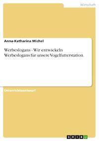 Werbeslogans - Wir entwickeln Werbeslogans für unsere Vogelfutterstation. - Anna-Katharina Michel - E-Book