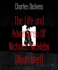 The Life and Adventures Of Nicholas Nickleby (Illustrated) - Charles Dickens - E-Book