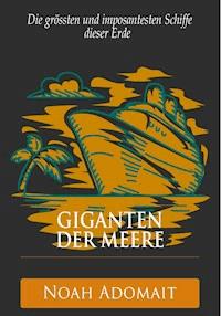 Giganten der Meere - Die grössten und imposantesten Schiffe dieser Erde - Noah Adomait - E-Book