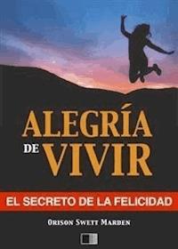 La alegría de vivir : El Secreto de la Felicidad - Orison Swett Marden - E-Book