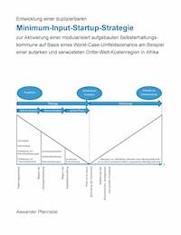 Entwicklung einer duplizierbaren Minimum-Input-Startup-Strategie zur Aktivierung einer modularisiert aufgebauten Selbsterhaltungskommune auf Basis eines Worst-Case-Umfeldszenarios am Beispiel einer autarken und verwüsteten Dritte-Welt-Küstenregion in Afrika - Alexander Pfannstiel - E-Book