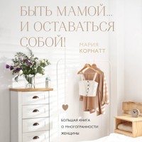 Быть мамой...и оставаться собой! Большая книга о многогранности женщины - Мария Корнатт - Hörbuch
