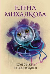 Котов обижать не рекомендуется - Елена Михалкова - E-Book